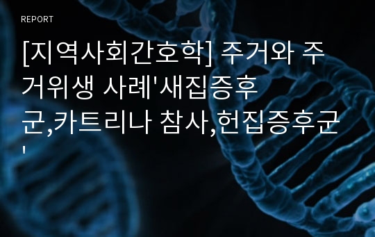 [지역사회간호학] 주거와 주거위생 사례&#039;새집증후군,카트리나 참사,헌집증후군&#039;