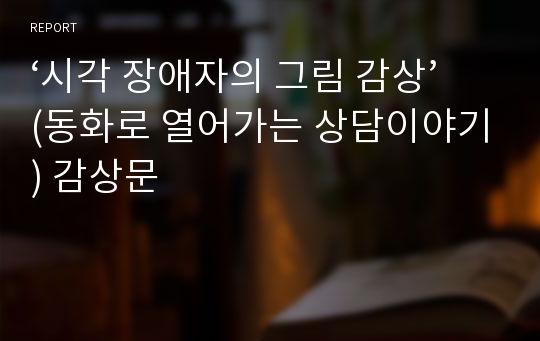 ‘시각 장애자의 그림 감상’(동화로 열어가는 상담이야기) 감상문