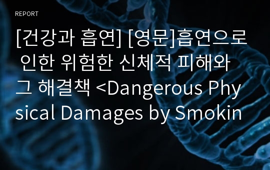 [건강과 흡연] [영문]흡연으로 인한 위험한 신체적 피해와 그 해결책 &lt;Dangerous Physical Damages by Smoking And the Ways to Stop Smoking&gt;