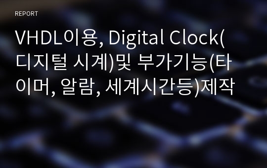 VHDL이용, Digital Clock(디지털 시계)및 부가기능(타이머, 알람, 세계시간등)제작