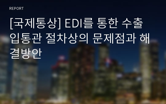 [국제통상] EDI를 통한 수출입통관 절차상의 문제점과 해결방안