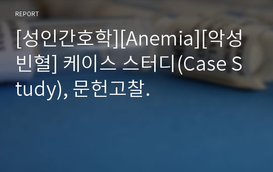 [성인간호학][Anemia][악성빈혈] 케이스 스터디(Case Study), 문헌고찰.