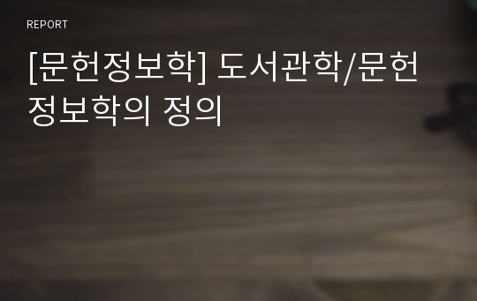 [문헌정보학] 도서관학/문헌정보학의 정의