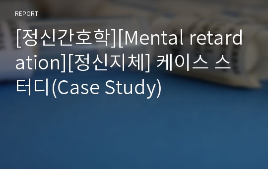 [정신간호학][Mental retardation][정신지체] 케이스 스터디(Case Study)