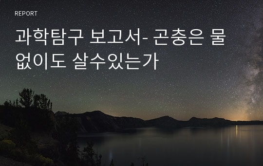 과학탐구 보고서- 곤충은 물없이도 살수있는가