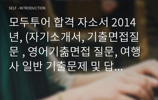 모두투어 합격 자소서 2014년, (자기소개서, 기출면접질문 , 영어기춞면접 질문, 여행사 일반 기출문제 및 답번) &lt;여행사  자기소개서&gt;