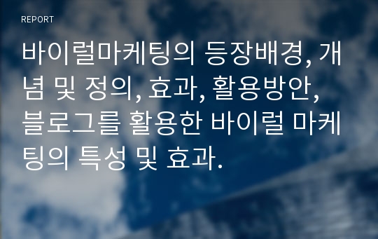 바이럴마케팅의 등장배경, 개념 및 정의, 효과, 활용방안, 블로그를 활용한 바이럴 마케팅의 특성 및 효과.