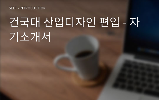 건국대 산업디자인 편입 - 자기소개서