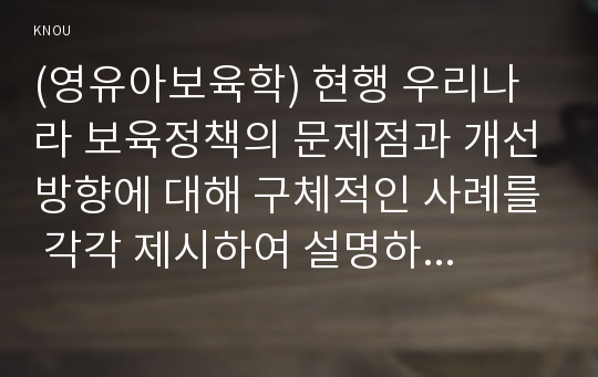 (영유아보육학) 현행 우리나라 보육정책의 문제점과 개선방향에 대해 구체적인 사례를 각각 제시하여 설명하시오.