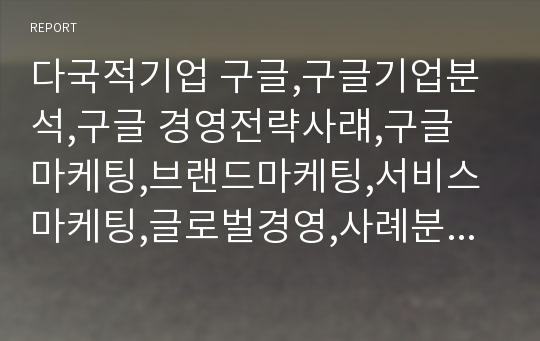 다국적기업 구글,구글기업분석,구글 경영전략사럐,구글 마케팅,브랜드마케팅,서비스마케팅,글로벌경영,사례분석,swot,stp,4p