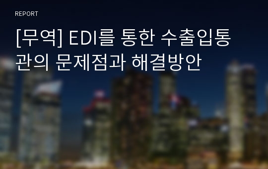 [무역] EDI를 통한 수출입통관의 문제점과 해결방안