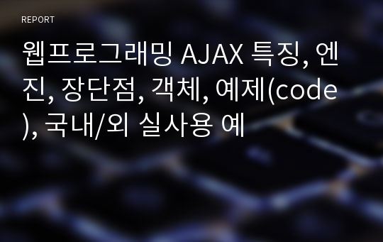 웹프로그래밍 AJAX 특징, 엔진, 장단점, 객체, 예제(code), 국내/외 실사용 예