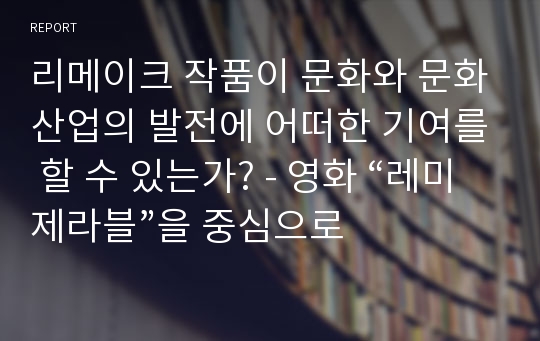 리메이크 작품이 문화와 문화산업의 발전에 어떠한 기여를 할 수 있는가? - 영화 “레미제라블”을 중심으로