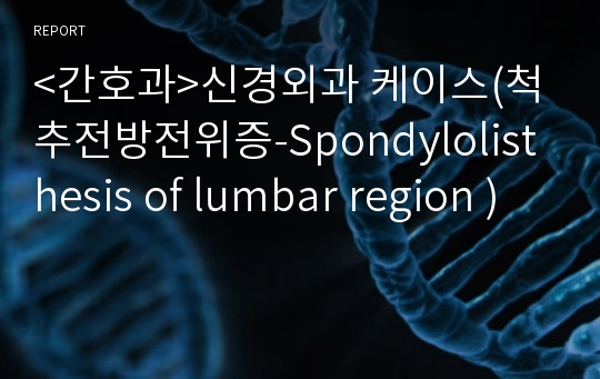 &lt;간호과&gt;신경외과 케이스(척추전방전위증-Spondylolisthesis of lumbar region )