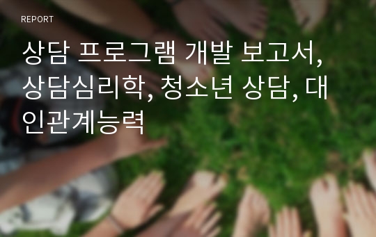 상담 프로그램 개발 보고서, 상담심리학, 청소년 상담, 대인관계능력