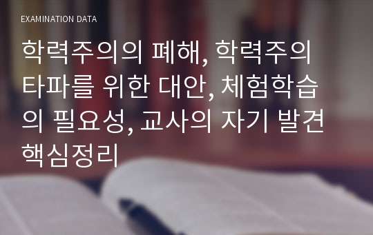 학력주의의 폐해, 학력주의 타파를 위한 대안, 체험학습의 필요성, 교사의 자기 발견 핵심정리