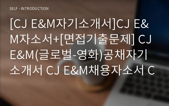 [CJ E&amp;M자기소개서]CJ E&amp;M자소서+[면접기출문제] CJ E&amp;M(글로벌-영화)공채자기소개서 CJ E&amp;M채용자소서 CJ이앤엠자기소개서