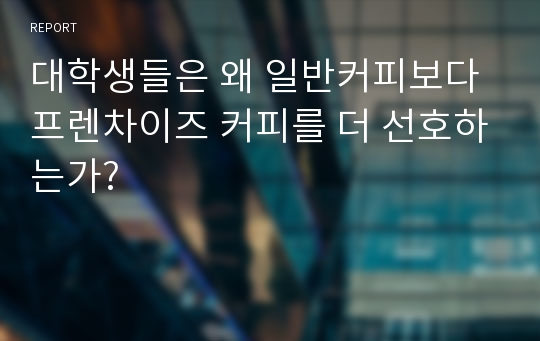 대학생들은 왜 일반커피보다 프렌차이즈 커피를 더 선호하는가?