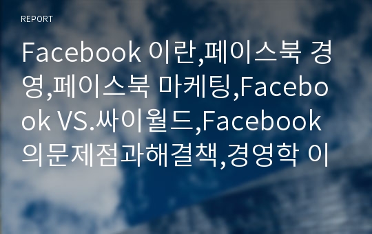 Facebook 이란,페이스북 경영,페이스북 마케팅,Facebook VS.싸이월드,Facebook 의문제점과해결책,경영학 이론 적용