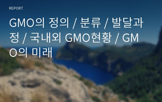 GMO의 정의 / 분류 / 발달과정 / 국내외 GMO현황 / GMO의 미래