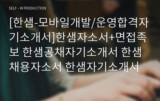 [한샘-모바일개발/운영합격자기소개서]한샘자소서+면접족보 한샘공채자기소개서 한샘채용자소서 한샘자기소개서