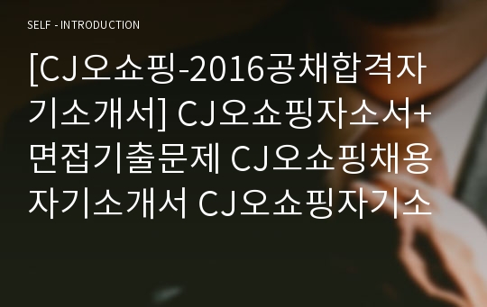 [CJ오쇼핑-2016공채합격자기소개서] CJ오쇼핑자소서+면접기출문제 CJ오쇼핑채용자기소개서 CJ오쇼핑자기소개서