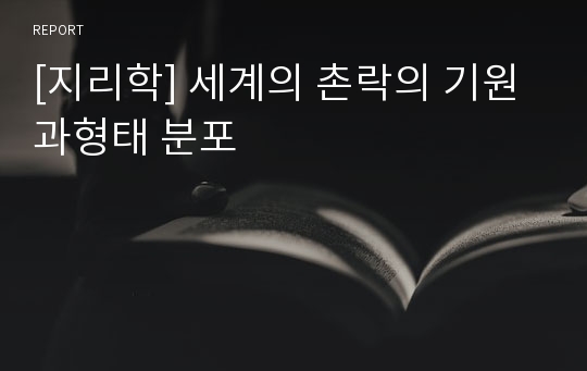 [지리학] 세계의 촌락의 기원과형태 분포