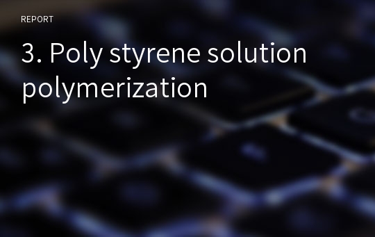 3. Poly styrene solution polymerization