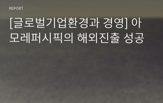 [글로벌기업환경과 경영] 아모레퍼시픽의 해외진출 성공