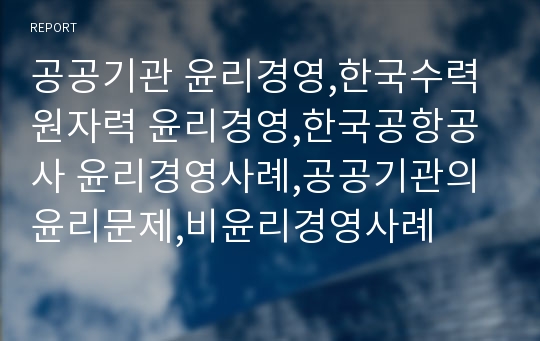 공공기관 윤리경영,한국수력원자력 윤리경영,한국공항공사 윤리경영사례,공공기관의 윤리문제,비윤리경영사례