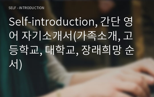 Self-introduction, 간단 영어 자기소개서(가족소개, 고등학교, 대학교, 장래희망 순서)