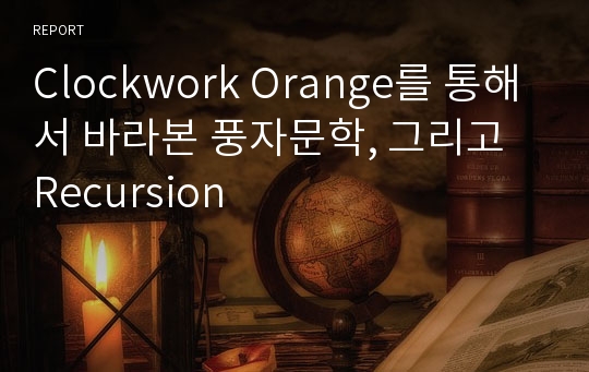Clockwork Orange를 통해서 바라본 풍자문학, 그리고 Recursion
