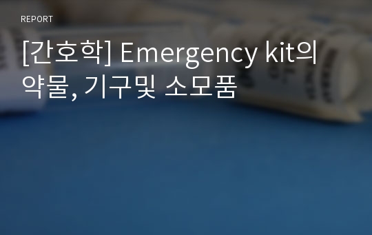 [간호학] Emergency kit의 약물, 기구및 소모품