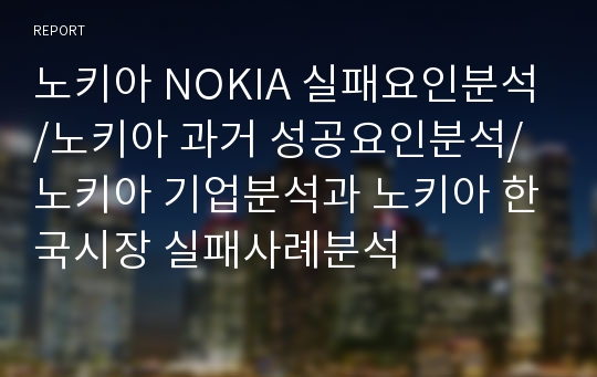 노키아 NOKIA 실패요인분석/노키아 과거 성공요인분석/노키아 기업분석과 노키아 한국시장 실패사례분석