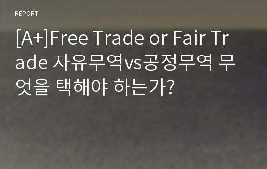 [A+]Free Trade or Fair Trade 자유무역vs공정무역 무엇을 택해야 하는가?