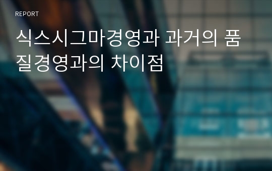 식스시그마경영과 과거의 품질경영과의 차이점