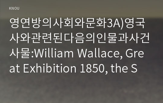 영연방의사회와문화3A)영국사와관련된다음의인물과사건사물:William Wallace, Great Exhibition 1850, the Stonehenge 작성하시오0k