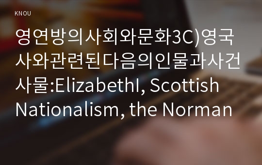 영연방의사회와문화3C)영국사와관련된다음의인물과사건사물:ElizabethI, Scottish Nationalism, the Norman Conquest작성하시오0k