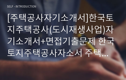 [주택공사자기소개서]한국토지주택공사(도시재생사업)자기소개서+면접기출문제 한국토지주택공사자소서 주택공사공채자기소개서 주택공사합격자소서