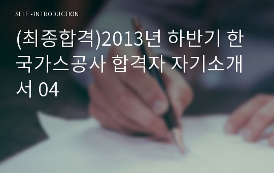 (최종합격)2013년 하반기 한국가스공사 합격자 자기소개서 04