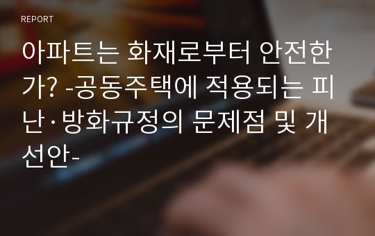 아파트는 화재로부터 안전한가? -공동주택에 적용되는 피난·방화규정의 문제점 및 개선안-