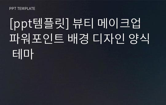 [ppt템플릿] 뷰티 메이크업 파워포인트 배경 디자인 양식 테마