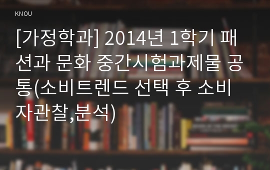 [가정학과] 2014년 1학기 패션과 문화 중간시험과제물 공통(소비트렌드 선택 후 소비자관찰,분석)