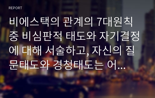 비에스택의 관계의 7대원칙 중 비심판적 태도와 자기결정에 대해 서술하고, 자신의 질문태도와 경청태도는 어떠한지 서술하고 개선방안을 제시하시오.