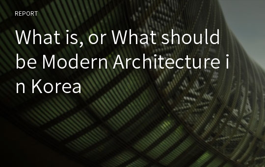 What is, or What should be Modern Architecture in Korea