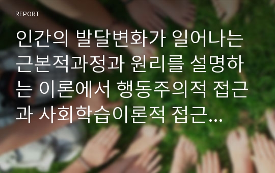 인간의 발달변화가 일어나는 근본적과정과 원리를 설명하는 이론에서 행동주의적 접근과 사회학습이론적 접근을 비교하라.