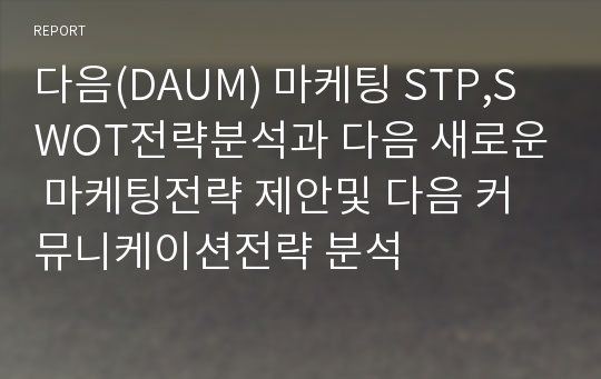 다음(DAUM) 마케팅 STP,SWOT전략분석과 다음 새로운 마케팅전략 제안및 다음 커뮤니케이션전략 분석