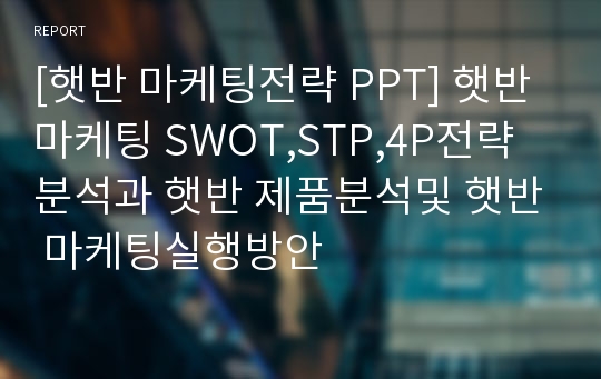 [햇반 마케팅전략 PPT] 햇반 마케팅 SWOT,STP,4P전략분석과 햇반 제품분석및 햇반 마케팅실행방안