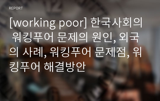 [working poor] 한국사회의 워킹푸어 문제의 원인, 외국의 사례, 워킹푸어 문제점, 워킹푸어 해결방안