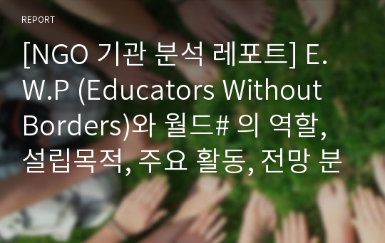 [NGO 기관 분석 레포트] E.W.P (Educators Without Borders)와 월드# 의 역할, 설립목적, 주요 활동, 전망 분석